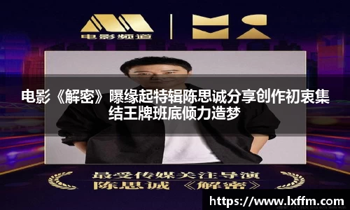 电影《解密》曝缘起特辑陈思诚分享创作初衷集结王牌班底倾力造梦