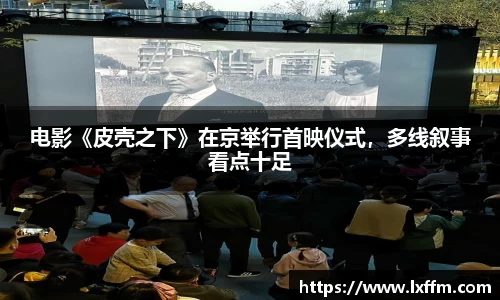 电影《皮壳之下》在京举行首映仪式，多线叙事看点十足